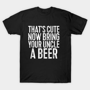 Mens Thats Cute Now Bring Your Uncle A Beer Funny T-Shirt